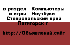  в раздел : Компьютеры и игры » Ноутбуки . Ставропольский край,Пятигорск г.